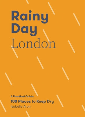 Rainy Day London: A Practical Guide: 100 Places to Keep Dry by Aron, Isabelle