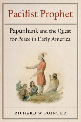 Pacifist Prophet: Papunhank and the Quest for Peace in Early America by Pointer, Richard W.