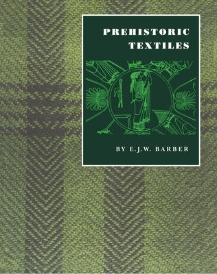 Prehistoric Textiles: The Development of Cloth in the Neolithic and Bronze Ages with Special Reference to the Aegean by Barber, E. J. W.