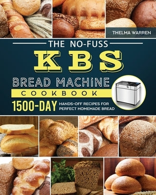 The No-Fuss KBS Bread Machine Cookbook: 1500-Day Hands-Off Recipes for Perfect Homemade Bread by Warren, Thelma