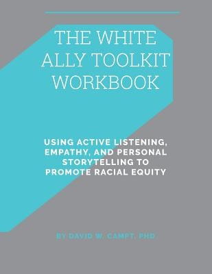 The White Ally Toolkit Workbook: Using Active Listening, Empathy, and Personal Storytelling to Promote Racial Equity by Campt, David W.