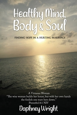 Healthy Mind, Body, & Soul: Finding Hope In A Hurting Marriage by Wright, Daphney