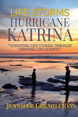 Life Storms Hurricane Katrina... Surviving Life Storms Through Thriving Life Scripts by Gremillion, Jennifer