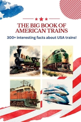 The BIG book of American Trains: 300+ Interesting Facts And Trivia About USA Trains: (Trivia USA) by Designs, Kamy M.