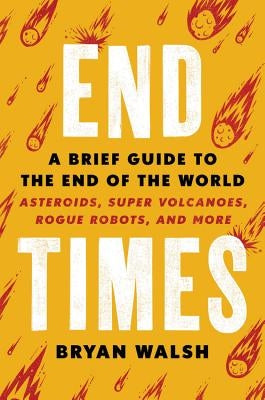 End Times: A Brief Guide to the End of the World by Walsh, Bryan