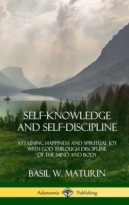 Self-Knowledge and Self-Discipline: Attaining Happiness and Spiritual Joy with God Through Discipline of the Mind and Body (Hardcover) by Maturin, Basil W.