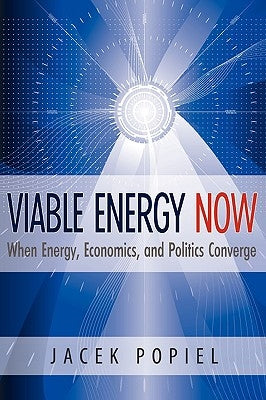 Viable Energy Now: When Energy, Economics, and Politics Converge by Popiel, Jacek