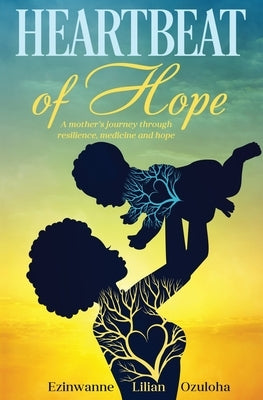 Heartbeat of Hope: A mother's journey through resilience, medicine and hope by Ozuloha, Ezinwanne Lilian