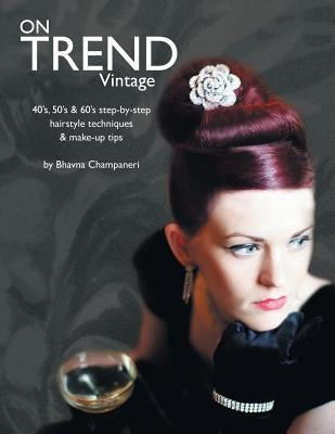 On Trend Vintage: 40's, 50's & 60's Step-By-Step Hairstyle Techniques & Make-Up Tips by Champaneri, Bhavna