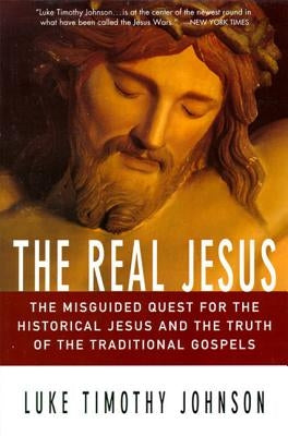 The Real Jesus: The Misguided Quest for the Historical Jesus and the Truth of the Traditional Go by Johnson, Luke Timothy