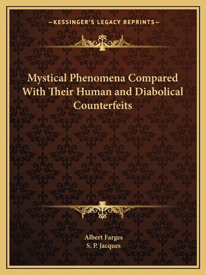 Mystical Phenomena Compared With Their Human and Diabolical Counterfeits by Farges, Albert