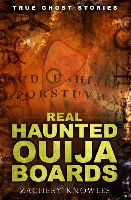 True Ghost Stories: Real Haunted Ouija Boards by Knowles, Zachery