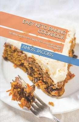 Easy Keto Baking Cookbook: Healthy Gluten free, Sugar Free, Low carb recipes for beginners by Jacobs, Amos