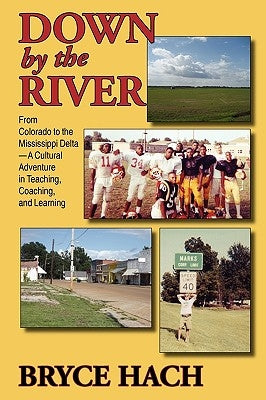 Down By The River: From Colorado to the Mississippi Delta, A Cultural Adventure in Teaching, Coaching, and Learning by Hach, Bryce