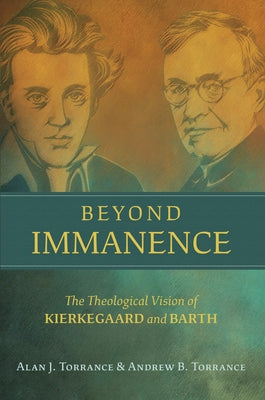 Beyond Immanence: The Theological Vision of Kierkegaard and Barth by Torrance, Alan J.