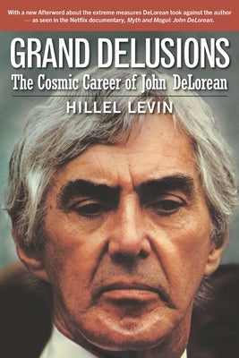 Grand Delusions: The Cosmic Career of John De Lorean (with Afterword) by Levin, Hillel