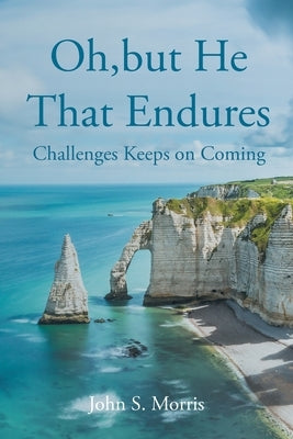 Oh, but He That Endures: Challenges Keeps on Coming by Morris, John S.