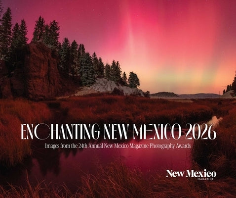 2026 Enchanting New Mexico Calendar: Images from the 24th Annual New Mexico Magazine Photo Contest by New Mexico Magazine