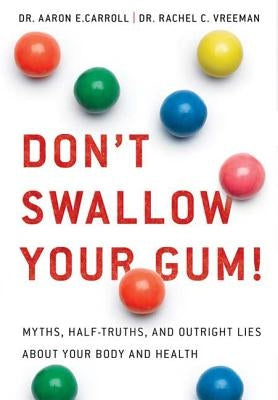 Don't Swallow Your Gum!: Myths, Half-Truths, and Outright Lies about Your Body and Health by Carroll, Aaron E.