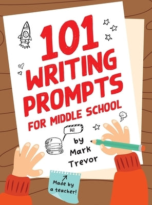 101 Writing Prompts for Middle School: Fun and Engaging Prompts for Stories, Journals, Essays, Opinions, and Writing Assignments by Trevor, Mark