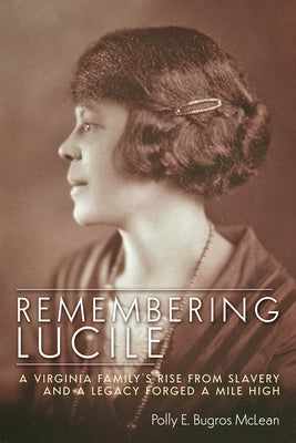 Remembering Lucile: A Virginia Family's Rise from Slavery and a Legacy Forged a Mile High by McLean, Polly E. Bugros