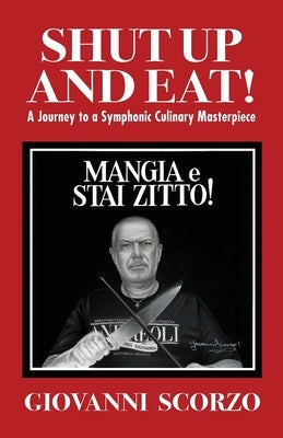 Shut Up and Eat!: A Journey to a Symphonic Culinary Masterpiece by Scorzo, Giovanni