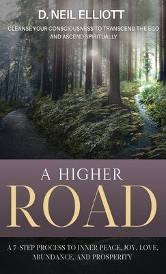 A Higher Road: Cleanse Your Consciousness to Transcend the Ego and Ascend Spiritually by Elliott, D. Neil