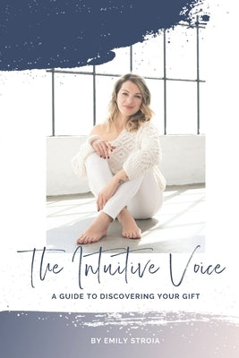 The Intuitive Voice: A Guide to Knowing Your Gift by Stroia, Emily