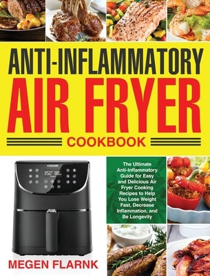Anti-Inflammatory Air Fryer Cookbook: The Ultimate Anti-Inflammatory Guide for Easy and Delicious Air Fryer Cooking Recipes to Help You Lose Weight Fa by Flarnk, Megen