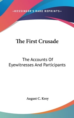 The First Crusade: The Accounts Of Eyewitnesses And Participants by Krey, August C.