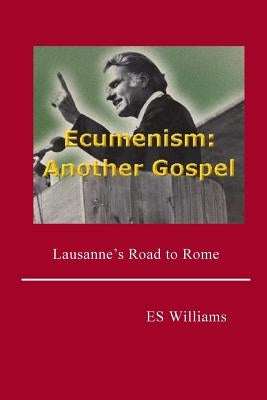 Ecumenism: Another Gospel: Lausanne's Road to Rome by Williams, E. S.