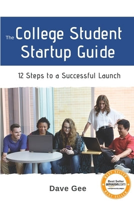 The College Student Startup Guide: 12 Steps To Building a Successful College Startup by Gee, Dave