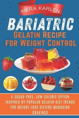 Bariatric Gelatin Recipe for Weight Control: A Sugar-Free, Low-Calorie Option Inspired by Popular Gelatin Diet Trends for Weight-Loss Dieters Managing by Karlen, Kiera