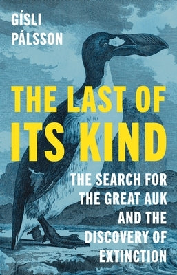 The Last of Its Kind: The Search for the Great Auk and the Discovery of Extinction by P&#195;&#161;lsson, G&#195;&#173;sli