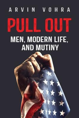 Pull Out: Men, Modern Life, and Mutiny by Arvin, Vohra