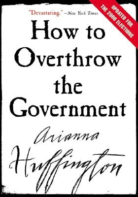 How to Overthrow the Government (Revised) by Huffington, Arianna