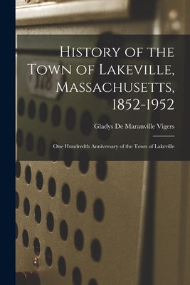 History of the Town of Lakeville, Massachusetts, 1852-1952; One Hundredth Anniversary of the Town of Lakeville by Vigers, Gladys de Maranville