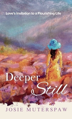 Deeper Still: Love's Invitation to a Flourishing Life by Muterspaw, Josie