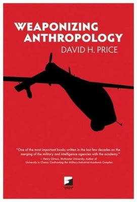 Weaponizing Anthropology: Social Science in Service of the Militarized State by Price, David H.