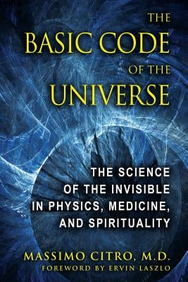 The Basic Code of the Universe: The Science of the Invisible in Physics, Medicine, and Spirituality by Citro, Massimo