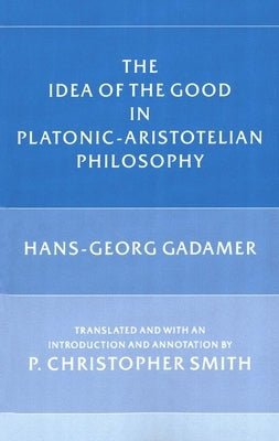 The Idea of the Good in Platonic-Aristotelian Philosophy by Gadamer, Hans-Georg