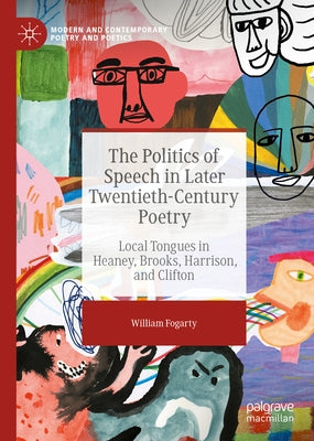 The Politics of Speech in Later Twentieth-Century Poetry: Local Tongues in Heaney, Brooks, Harrison, and Clifton by Fogarty, William