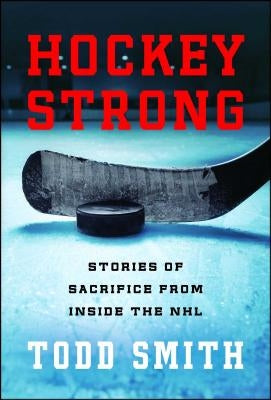 Hockey Strong: Stories of Sacrifice from Inside the NHL by Smith, Todd