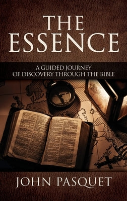 The Essence: A Guided Journey of Discovery through the Bible by Pasquet, John