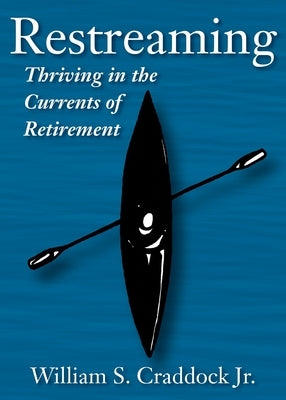 Restreaming: Thriving in the Currents of Retirement by Craddock, William S.