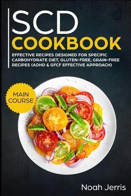 Scd Cookbook: Main Course - Effective Recipes Designed for Specific Carbohydrate Diet, Gluten-Free, Grain-Free Recipes by Jerris, Noah
