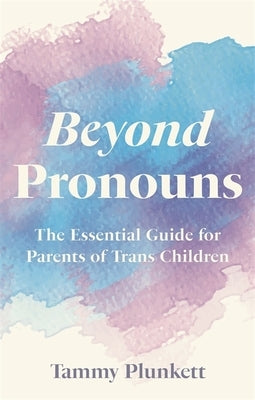 Beyond Pronouns: The Essential Guide for Parents of Trans Children by Plunkett, Tammy