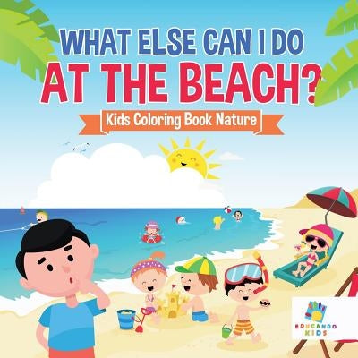 What Else Can I Do at the Beach? Kids Coloring Book Nature by Educando Kids