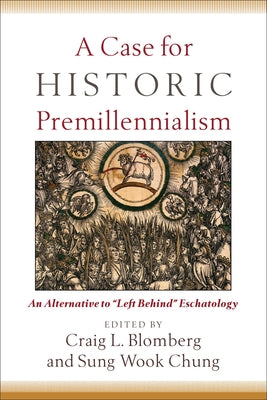 A Case for Historic Premillennialism: An Alternative to Left Behind Eschatology by Blomberg, Craig L.