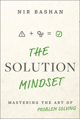 The Solution Mindset: Mastering the Art of Problem Solving by Bashan, Nir
